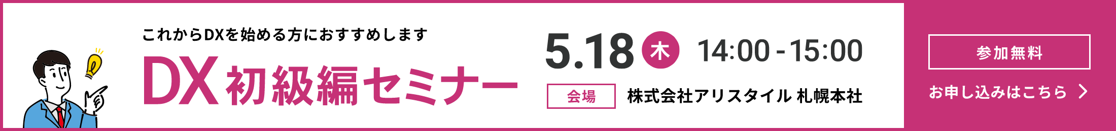 これからDXを始める方におすすめします DX初級編セミナー5.18(木)14:00-15:00 会場株式会社アリスタイル札幌本社