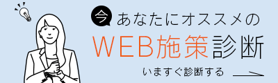 今 あなたにオススメのWEB施策診断 いますぐ診断する