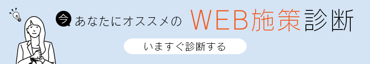 今 あなたにオススメのWEB施策診断 いますぐ診断する